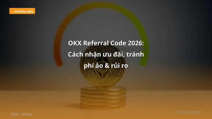 OKX Referral Code 2026: Cách nhận ưu đãi, tránh phí ảo & rủi ro - Hướng dẫn chi tiết 2026 | BiYiJia