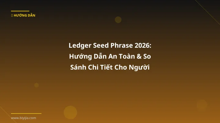 Ledger Seed Phrase 2026: Hướng Dẫn An Toàn & So Sánh Chi Tiết Cho Người Việt - Hướng dẫn chi tiết 2026 | BiYiJia