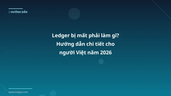Ledger bị mất phải làm gì? Hướng dẫn chi tiết cho người Việt năm 2026 - Hướng dẫn chi tiết 2026 | BiYiJia