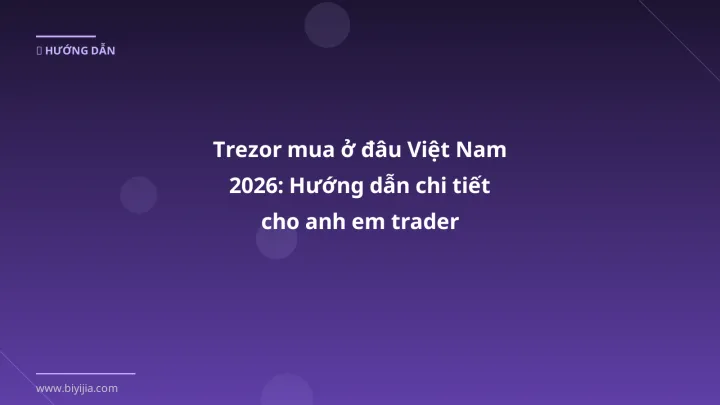 Trezor mua ở đâu Việt Nam 2026: Hướng dẫn chi tiết cho anh em trader - Hướng dẫn chi tiết 2026 | BiYiJia
