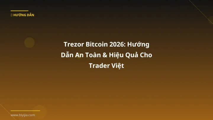 Trezor Bitcoin 2026: Hướng Dẫn An Toàn & Hiệu Quả Cho Trader Việt - Hướng dẫn chi tiết 2026 | BiYiJia