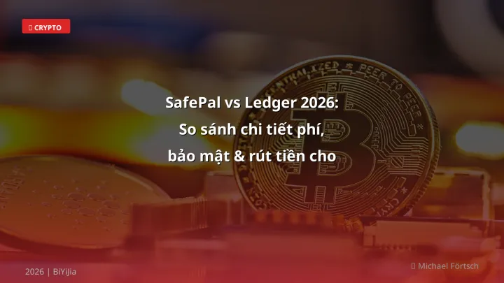 SafePal vs Ledger 2026: So sánh chi tiết phí, bảo mật & rút tiền cho trader Việt - Hướng dẫn chi tiết 2026 | BiYiJia