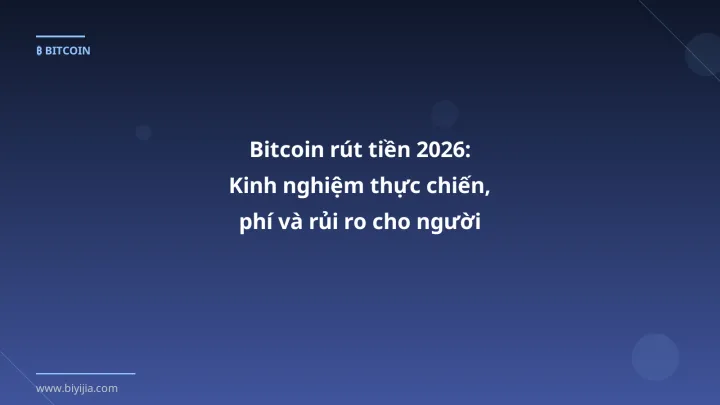 Bitcoin rút tiền 2026: Kinh nghiệm thực chiến, phí và rủi ro cho người Việt - Hướng dẫn chi tiết 2026 | BiYiJia