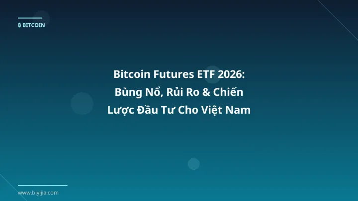Bitcoin Futures ETF 2026: Bùng Nổ, Rủi Ro & Chiến Lược Đầu Tư Cho Việt Nam - Hướng dẫn chi tiết 2026 | BiYiJia