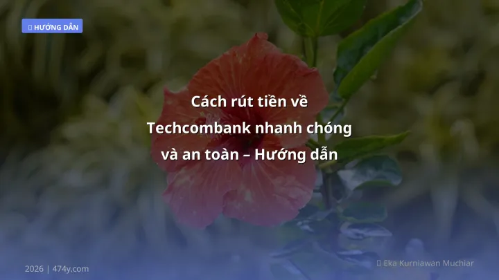 Cách rút tiền về Techcombank nhanh chóng và an toàn – Hướng dẫn chi tiết 2026 - Hướng dẫn chi tiết 2026 | 474y.com