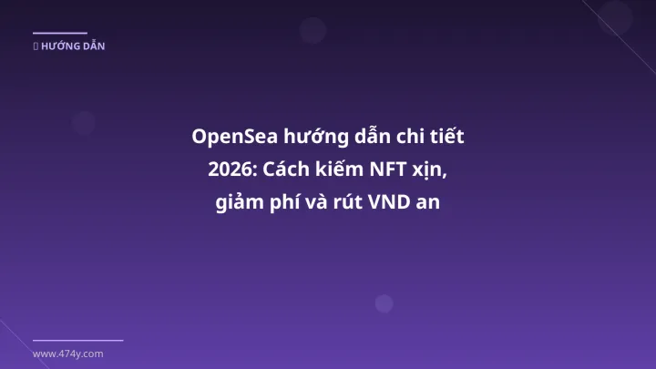 OpenSea hướng dẫn chi tiết 2026: Cách kiếm NFT xịn, giảm phí và rút VND an toàn - Hướng dẫn chi tiết 2026 | 474y.com