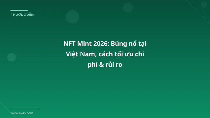 NFT Mint 2026: Bùng nổ tại Việt Nam, cách tối ưu chi phí & rủi ro - Hướng dẫn chi tiết 2026 | 474y.com