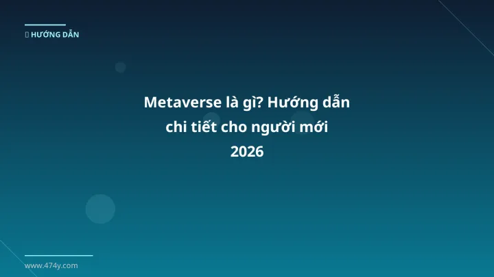 Metaverse là gì? Hướng dẫn chi tiết cho người mới 2026 - Hướng dẫn chi tiết 2026 | 474y.com
