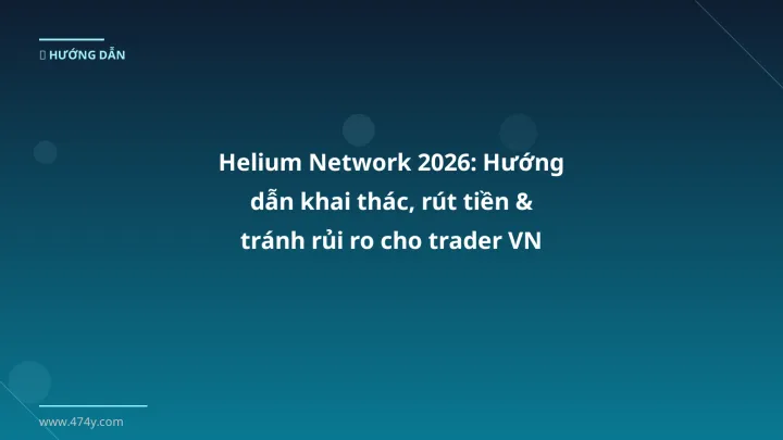 Helium Network 2026: Hướng dẫn khai thác, rút tiền & tránh rủi ro cho trader VN - Hướng dẫn chi tiết 2026 | 474y.com