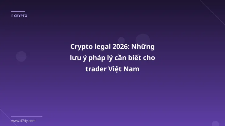 Crypto legal 2026: Những lưu ý pháp lý cần biết cho trader Việt Nam - Hướng dẫn chi tiết 2026 | 474y.com