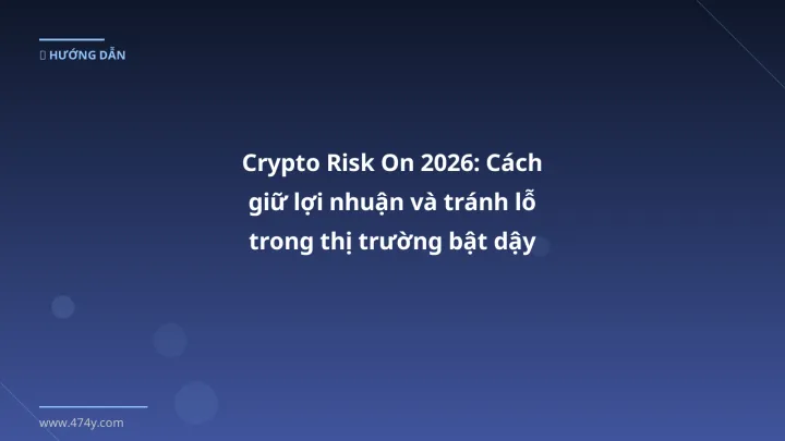 Crypto Risk On 2026: Cách giữ lợi nhuận và tránh lỗ trong thị trường bật dậy - Hướng dẫn chi tiết 2026 | 474y.com