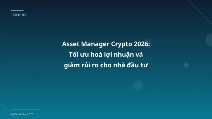 Asset Manager Crypto 2026: Tối ưu hoá lợi nhuận và giảm rủi ro cho nhà đầu tư Việt - Hướng dẫn chi tiết 2026 | 474y.com