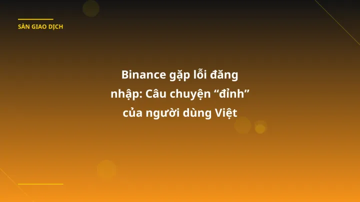 Binance gặp lỗi đăng nhập: Câu chuyện “đỉnh” của người dùng Việt trong tháng 1/2026