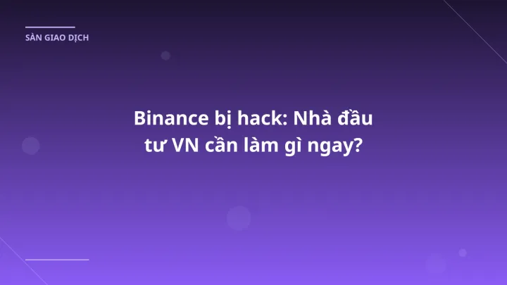 Binance bị hack: Nhà đầu tư VN cần làm gì ngay?