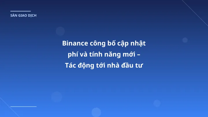 Binance công bố cập nhật phí và tính năng mới – Tác động tới nhà đầu tư Việt