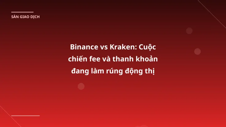Binance vs Kraken: Cuộc chiến fee và thanh khoản đang làm rúng động thị trường VN