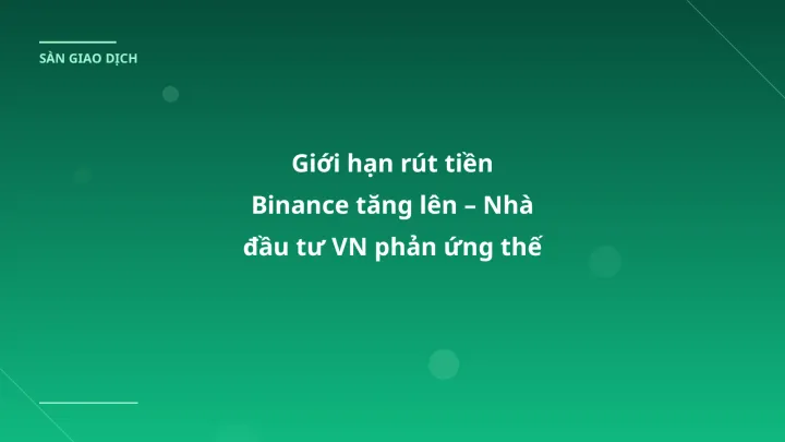 Giới hạn rút tiền Binance tăng lên – Nhà đầu tư VN phản ứng thế nào?
