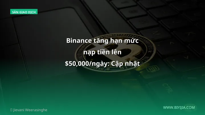 Binance tăng hạn mức nạp tiền lên $50,000/ngày: Cập nhật cho nhà đầu tư Việt 2026
