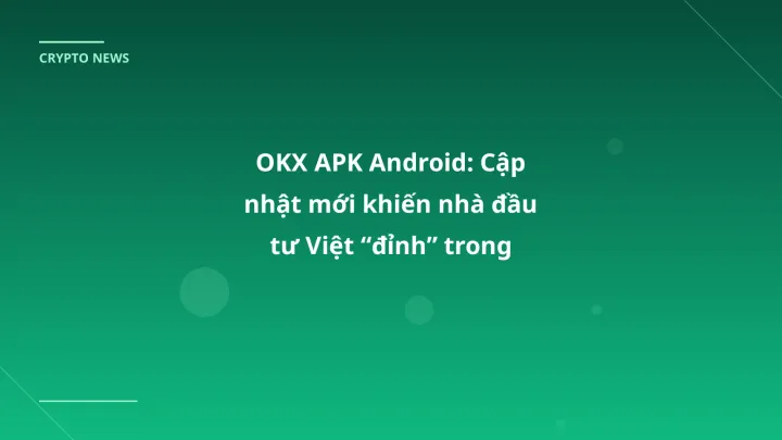 OKX APK Android: Cập nhật mới khiến nhà đầu tư Việt “đỉnh” trong tháng 1/2026
