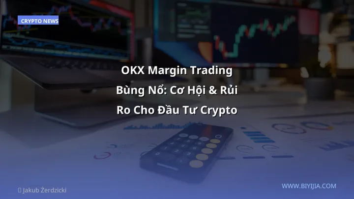 OKX Margin Trading Bùng Nổ: Cơ Hội & Rủi Ro Cho Đầu Tư Crypto VN
