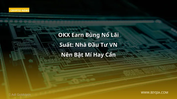 OKX Earn Bùng Nổ Lãi Suất: Nhà Đầu Tư VN Nên Bật Mí Hay Cẩn Thận?