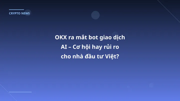 OKX ra mắt bot giao dịch AI – Cơ hội hay rủi ro cho nhà đầu tư Việt?