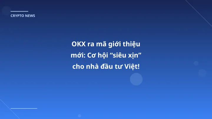 OKX ra mã giới thiệu mới: Cơ hội “siêu xịn” cho nhà đầu tư Việt!