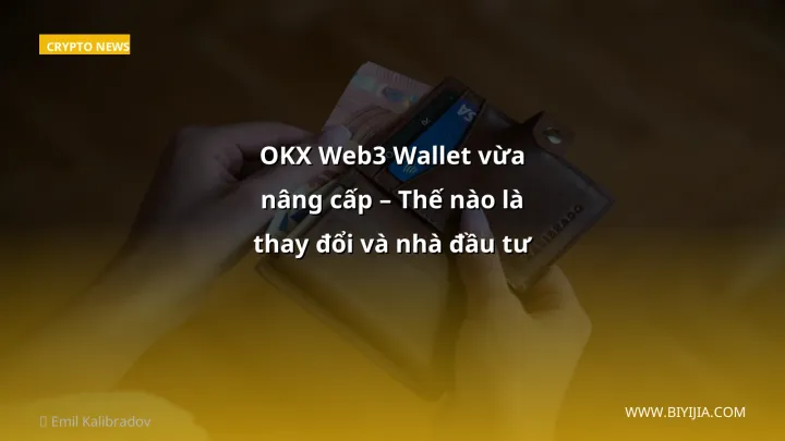 OKX Web3 Wallet vừa nâng cấp – Thế nào là thay đổi và nhà đầu tư Việt cần làm gì?