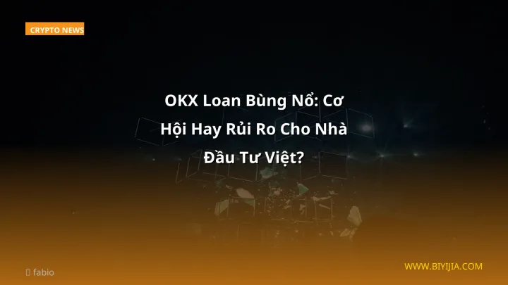 OKX Loan Bùng Nổ: Cơ Hội Hay Rủi Ro Cho Nhà Đầu Tư Việt?