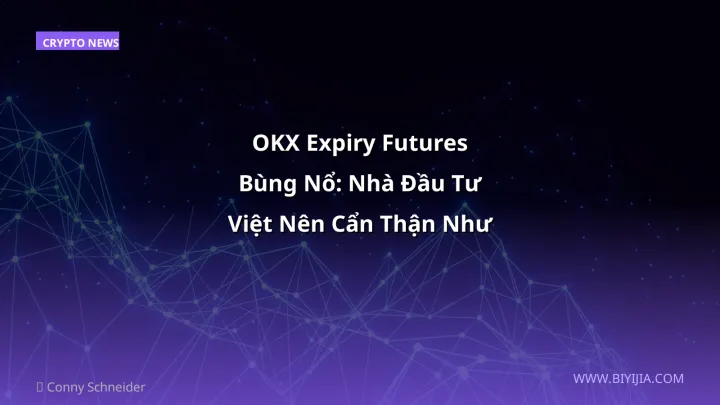 OKX Expiry Futures Bùng Nổ: Nhà Đầu Tư Việt Nên Cẩn Thận Như Thế Nào?