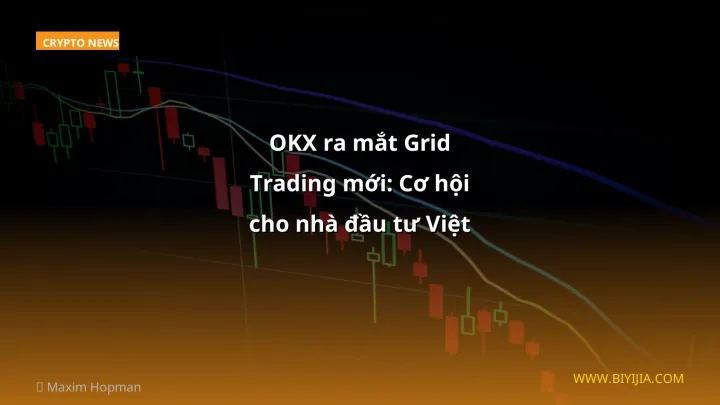 OKX ra mắt Grid Trading mới: Cơ hội cho nhà đầu tư Việt