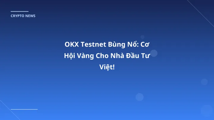 OKX Testnet Bùng Nổ: Cơ Hội Vàng Cho Nhà Đầu Tư Việt!