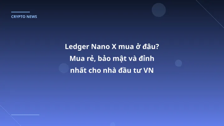 Ledger Nano X mua ở đâu? Mua rẻ, bảo mật và đỉnh nhất cho nhà đầu tư VN 2026