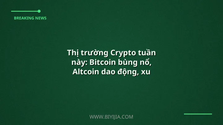 Thị trường Crypto tuần này: Bitcoin bùng nổ, Altcoin dao động, xu hướng mới