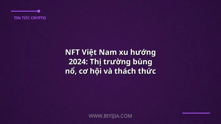 NFT Việt Nam xu hướng 2024: Thị trường bùng nổ, cơ hội và thách thức
