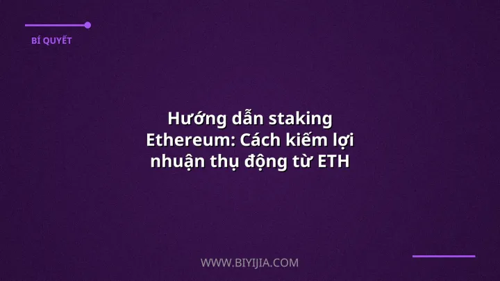 Hướng dẫn staking Ethereum: Cách kiếm lợi nhuận thụ động từ ETH một cách an toàn