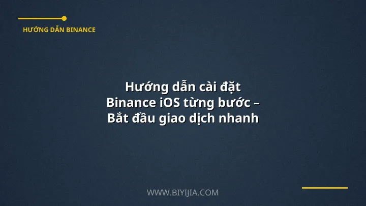 Hướng dẫn cài đặt Binance iOS từng bước – Bắt đầu giao dịch nhanh chóng