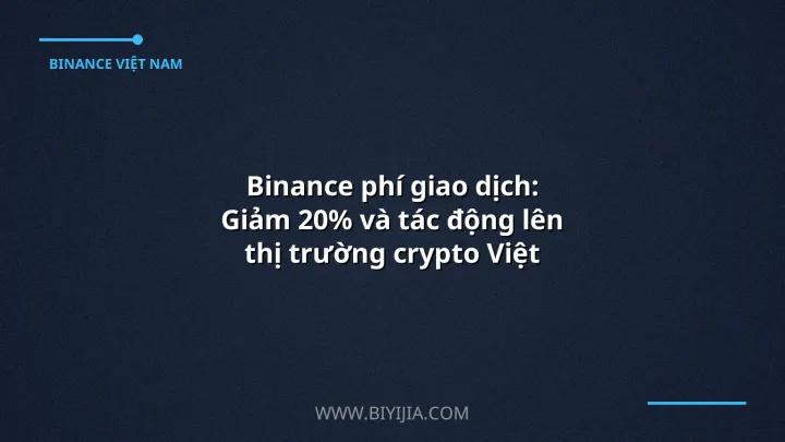 Binance phí giao dịch: Giảm 20% và tác động lên thị trường crypto Việt