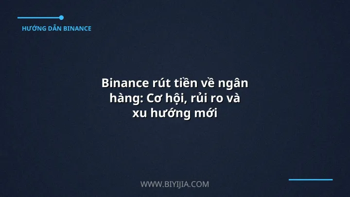 Binance rút tiền về ngân hàng: Cơ hội, rủi ro và xu hướng mới