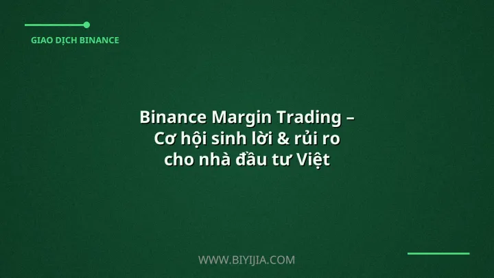 Binance Margin Trading – Cơ hội sinh lời & rủi ro cho nhà đầu tư Việt