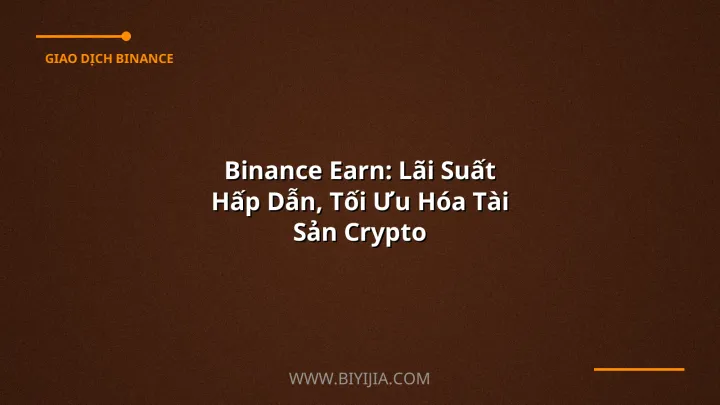 Binance Earn: Lãi Suất Hấp Dẫn, Tối Ưu Hóa Tài Sản Crypto