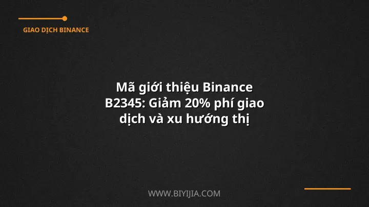 Mã giới thiệu Binance B2345: Giảm 20% phí giao dịch và xu hướng thị trường crypto 2024