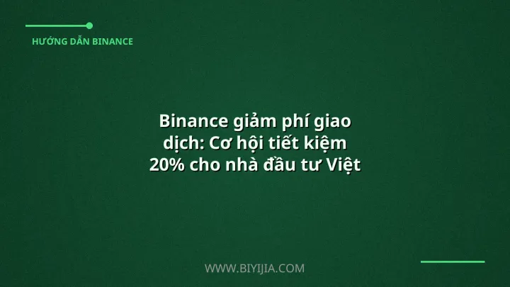 Binance giảm phí giao dịch: Cơ hội tiết kiệm 20% cho nhà đầu tư Việt Nam