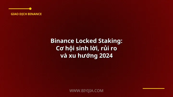 Binance Locked Staking: Cơ hội sinh lời, rủi ro và xu hướng 2024